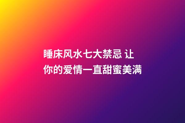 睡床风水七大禁忌 让你的爱情一直甜蜜美满